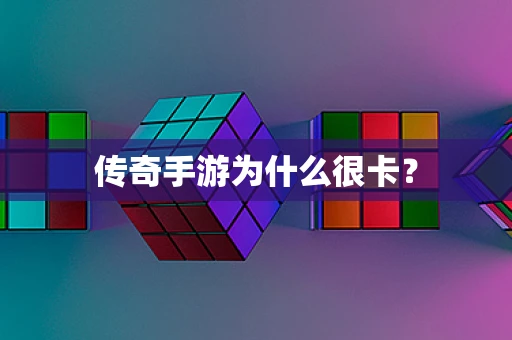 传奇手游为什么很卡？