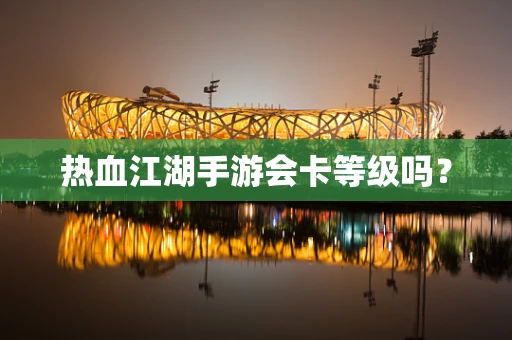 热血江湖手游会卡等级吗？