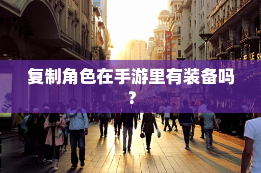 复制角色在手游里有装备吗？