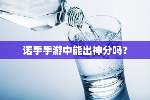 诺手手游中能出神分吗？