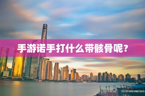 手游诺手打什么带骸骨呢？