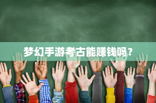梦幻手游考古能赚钱吗？