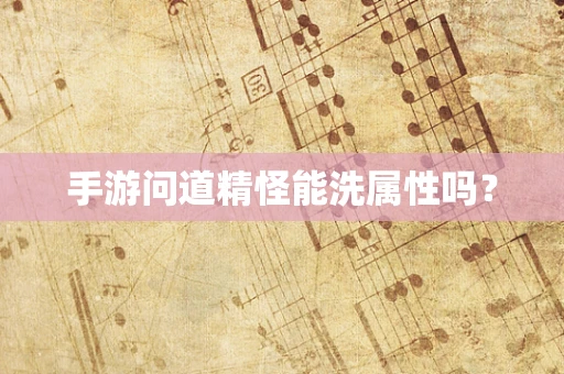 手游问道精怪能洗属性吗？