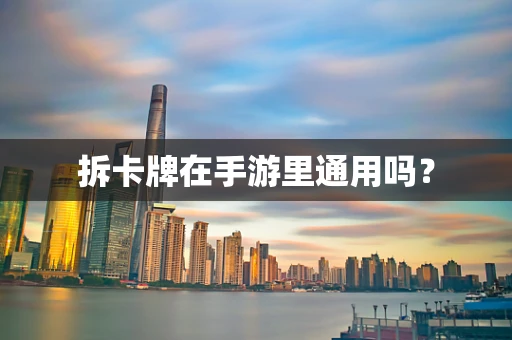 拆卡牌在手游里通用吗？