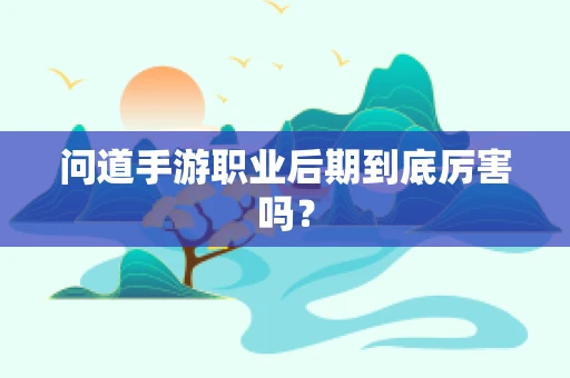 问道手游职业后期到底厉害吗？
