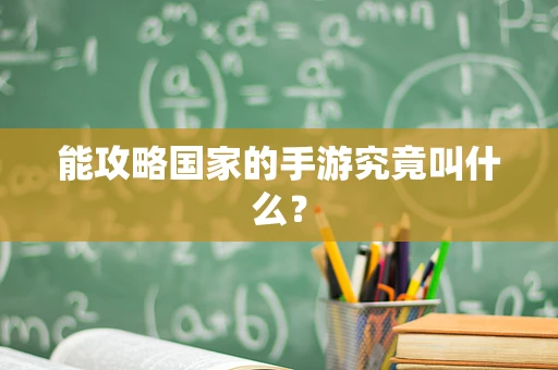 能攻略国家的手游究竟叫什么？