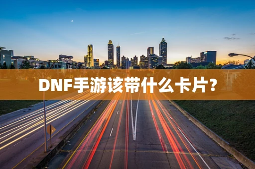 DNF手游该带什么卡片？