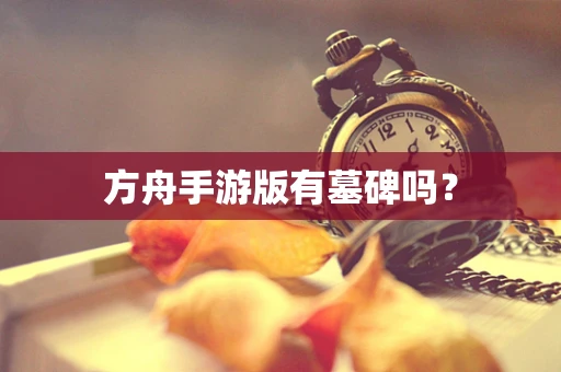 方舟手游版有墓碑吗？