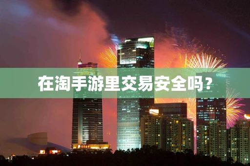 在淘手游里交易安全吗？