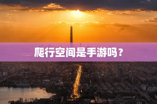 爬行空间是手游吗？