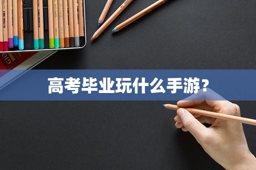 高考毕业玩什么手游？
