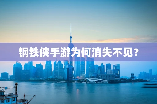 钢铁侠手游为何消失不见？