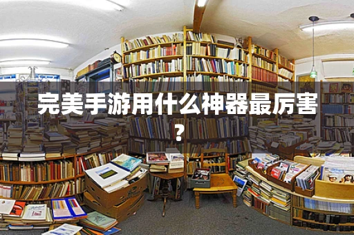 完美手游用什么神器最厉害？