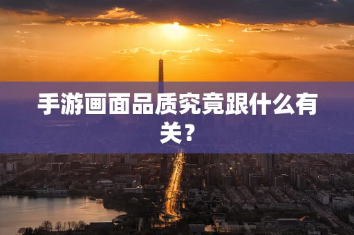 手游画面品质究竟跟什么有关？