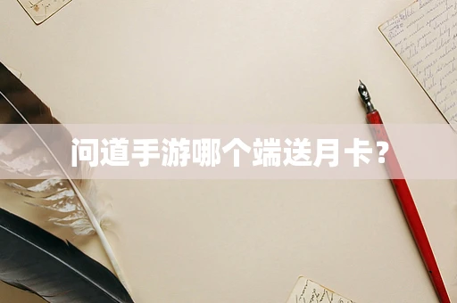 问道手游哪个端送月卡？