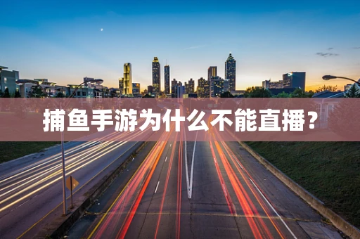 捕鱼手游为什么不能直播？