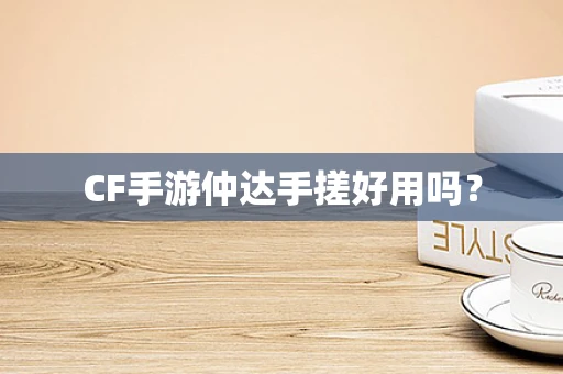 CF手游仲达手搓好用吗？