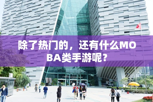 除了热门的，还有什么MOBA类手游呢？
