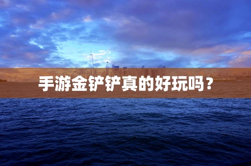手游金铲铲真的好玩吗？
