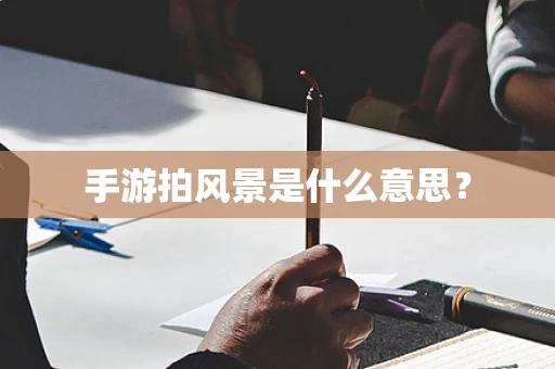 手游拍风景是什么意思？