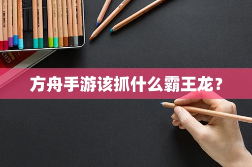 方舟手游该抓什么霸王龙？