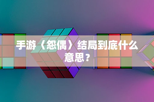 手游〈怨偶〉结局到底什么意思？