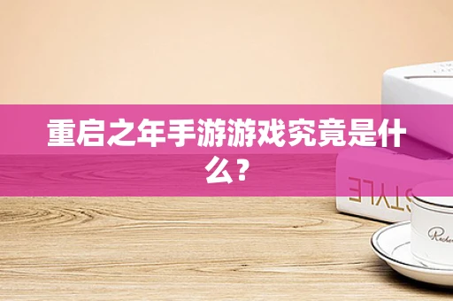 重启之年手游游戏究竟是什么？