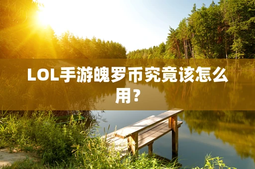 LOL手游魄罗币究竟该怎么用？