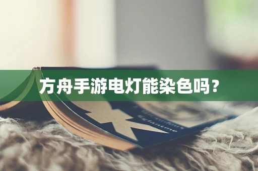 方舟手游电灯能染色吗？