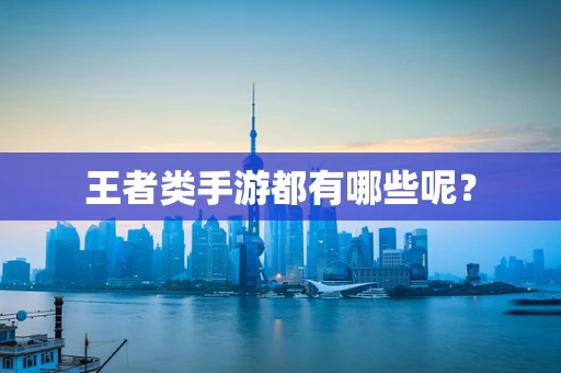 王者类手游都有哪些呢？