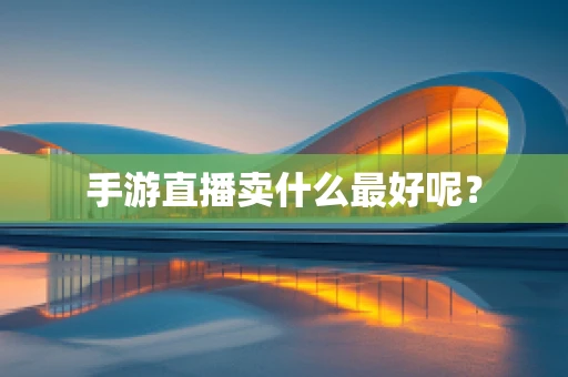 手游直播卖什么最好呢？