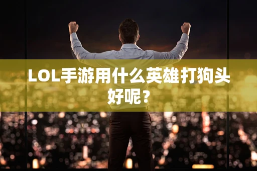 LOL手游用什么英雄打狗头好呢？