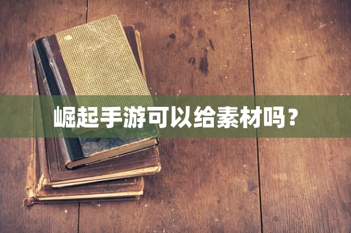 崛起手游可以给素材吗？