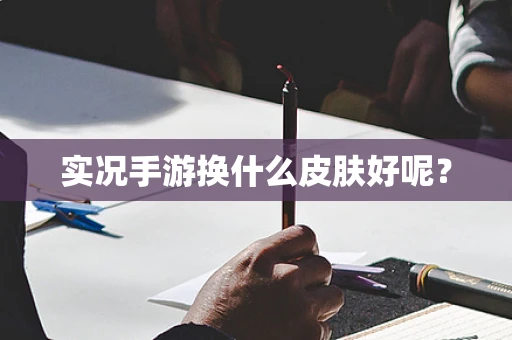 实况手游换什么皮肤好呢？