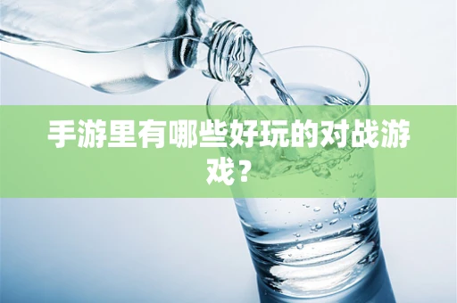 手游里有哪些好玩的对战游戏？