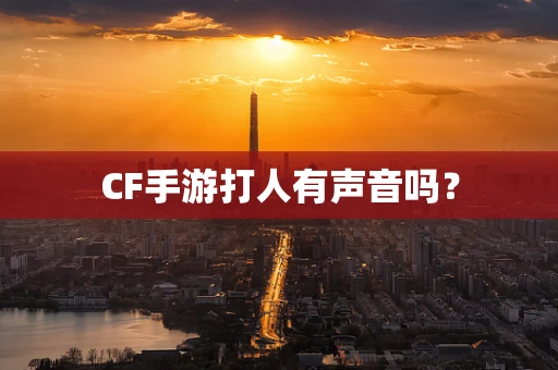 CF手游打人有声音吗？