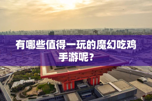 有哪些值得一玩的魔幻吃鸡手游呢？