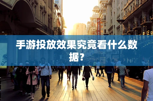手游投放效果究竟看什么数据？