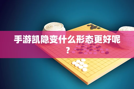 手游凯隐变什么形态更好呢？