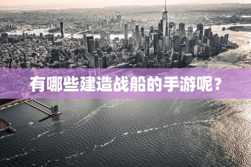 有哪些建造战船的手游呢？