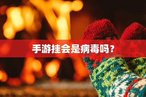 手游挂会是病毒吗？