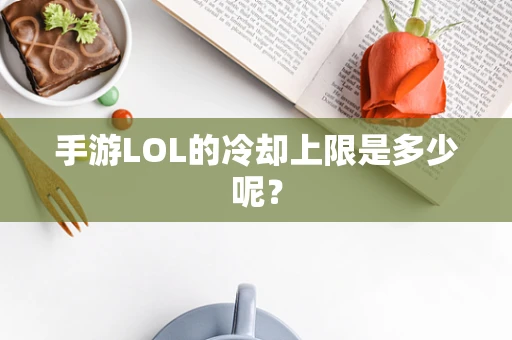 手游LOL的冷却上限是多少呢？