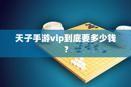 天子手游vip到底要多少钱？