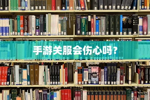 手游关服会伤心吗？