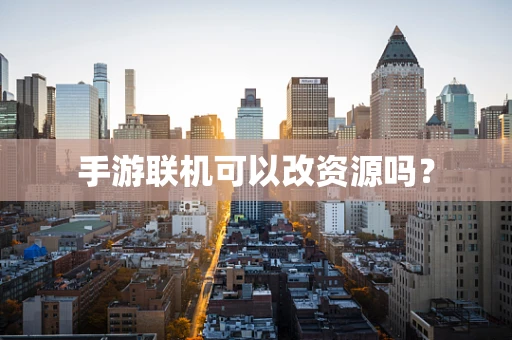 手游联机可以改资源吗？