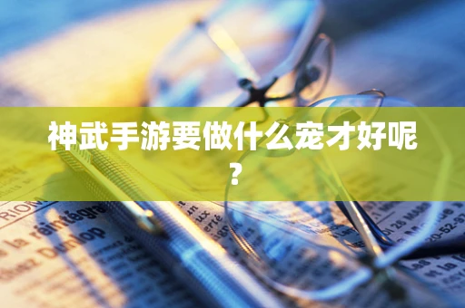 神武手游要做什么宠才好呢？