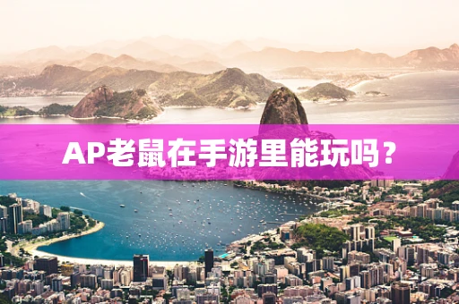 AP老鼠在手游里能玩吗？