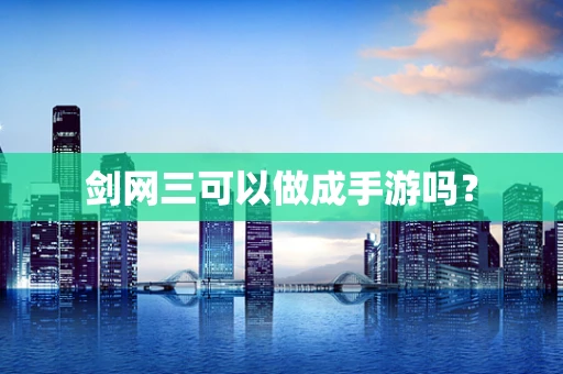 剑网三可以做成手游吗？