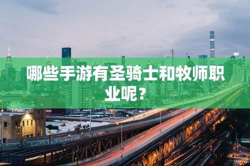 哪些手游有圣骑士和牧师职业呢？