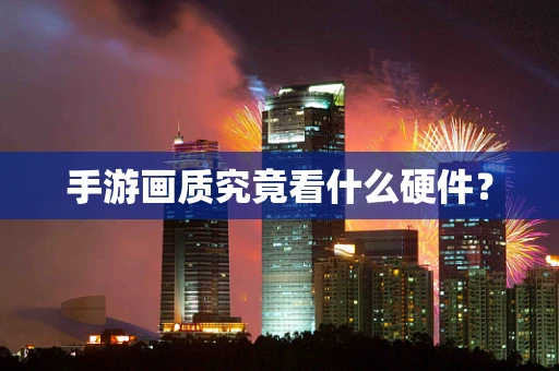 手游画质究竟看什么硬件？